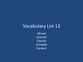 Vocabulary List 13
Abrupt
Astonish
Classify
Complex
Consent
 
