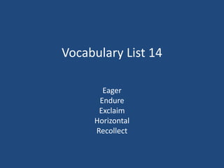 Vocabulary List 14
Eager
Endure
Exclaim
Horizontal
Recollect
 