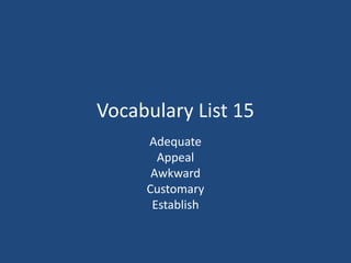 Vocabulary List 15
Adequate
Appeal
Awkward
Customary
Establish
 