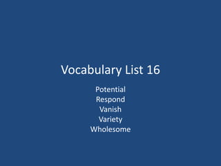 Vocabulary List 16
Potential
Respond
Vanish
Variety
Wholesome
 