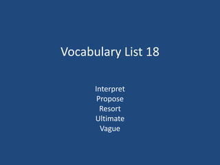 Vocabulary List 18
Interpret
Propose
Resort
Ultimate
Vague
 