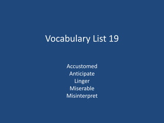 Vocabulary List 19
Accustomed
Anticipate
Linger
Miserable
Misinterpret
 