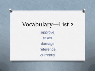 Vocabulary—List 2
approve
taxes
damage
reference
currently
 