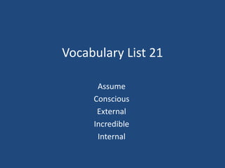 Vocabulary List 21
Assume
Conscious
External
Incredible
Internal
 