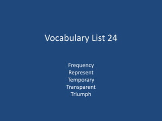 Vocabulary List 24
Frequency
Represent
Temporary
Transparent
Triumph
 