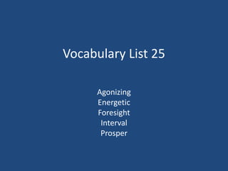 Vocabulary List 25
Agonizing
Energetic
Foresight
Interval
Prosper
 