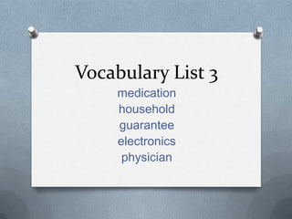 Vocabulary List 3
medication
household
guarantee
electronics
physician
 