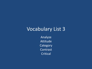 Vocabulary List 3
Analyze
Attitude
Category
Contrast
Critical
 