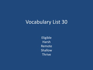 Vocabulary List 30
Eligible
Harsh
Remote
Shallow
Thrive
 