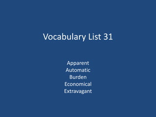 Vocabulary List 31
Apparent
Automatic
Burden
Economical
Extravagant
 