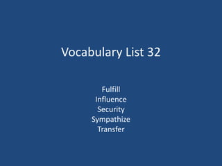 Vocabulary List 32
Fulfill
Influence
Security
Sympathize
Transfer
 