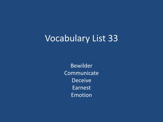 Vocabulary List 33
Bewilder
Communicate
Deceive
Earnest
Emotion
 