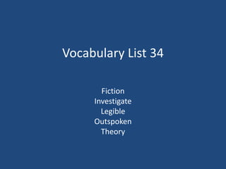 Vocabulary List 34
Fiction
Investigate
Legible
Outspoken
Theory
 