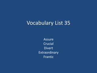 Vocabulary List 35
Assure
Crucial
Divert
Extraordinary
Frantic
 