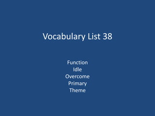 Vocabulary List 38
Function
Idle
Overcome
Primary
Theme
 