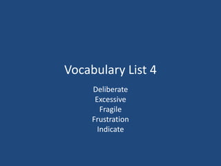 Vocabulary List 4
Deliberate
Excessive
Fragile
Frustration
Indicate
 