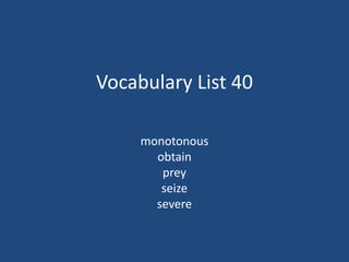 Vocabulary List 40
monotonous
obtain
prey
seize
severe
 