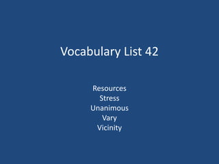 Vocabulary List 42
Resources
Stress
Unanimous
Vary
Vicinity
 