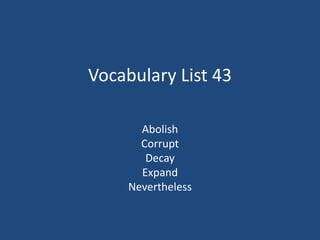 Vocabulary List 43
Abolish
Corrupt
Decay
Expand
Nevertheless
 
