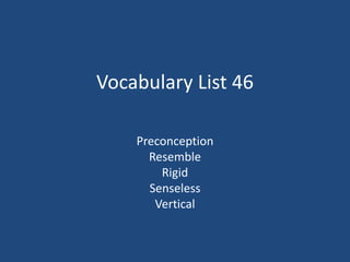 Vocabulary List 46
Preconception
Resemble
Rigid
Senseless
Vertical
 