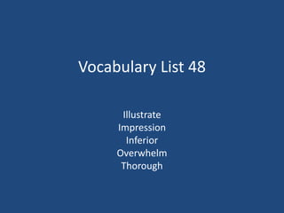 Vocabulary List 48
Illustrate
Impression
Inferior
Overwhelm
Thorough
 