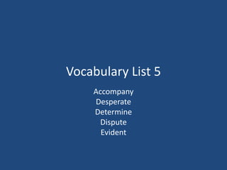 Vocabulary List 5
Accompany
Desperate
Determine
Dispute
Evident
 