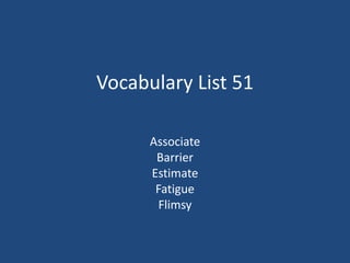 Vocabulary List 51
Associate
Barrier
Estimate
Fatigue
Flimsy
 