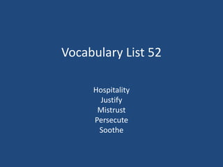 Vocabulary List 52
Hospitality
Justify
Mistrust
Persecute
Soothe
 
