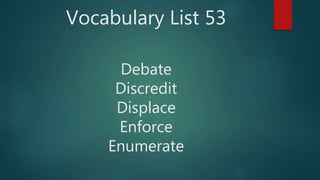 Vocabulary List 53
Debate
Discredit
Displace
Enforce
Enumerate
 