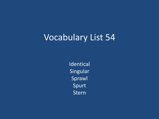 Vocabulary List 54
Identical
Singular
Sprawl
Spurt
Stern
 