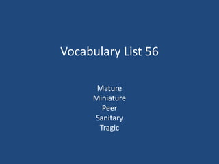 Vocabulary List 56
Mature
Miniature
Peer
Sanitary
Tragic
 