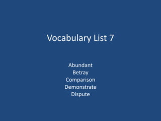 Vocabulary List 7
Abundant
Betray
Comparison
Demonstrate
Dispute
 