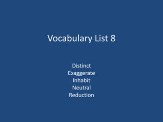 Vocabulary List 8
Distinct
Exaggerate
Inhabit
Neutral
Reduction
 
