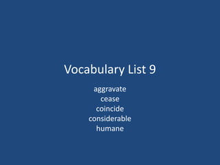 Vocabulary List 9
aggravate
cease
coincide
considerable
humane
 