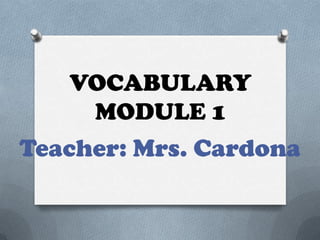 VOCABULARY
MODULE 1
Teacher: Mrs. Cardona
 