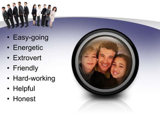 Easy-goingEnergeticExtrovertFriendlyHard-workingHelpfulHonest