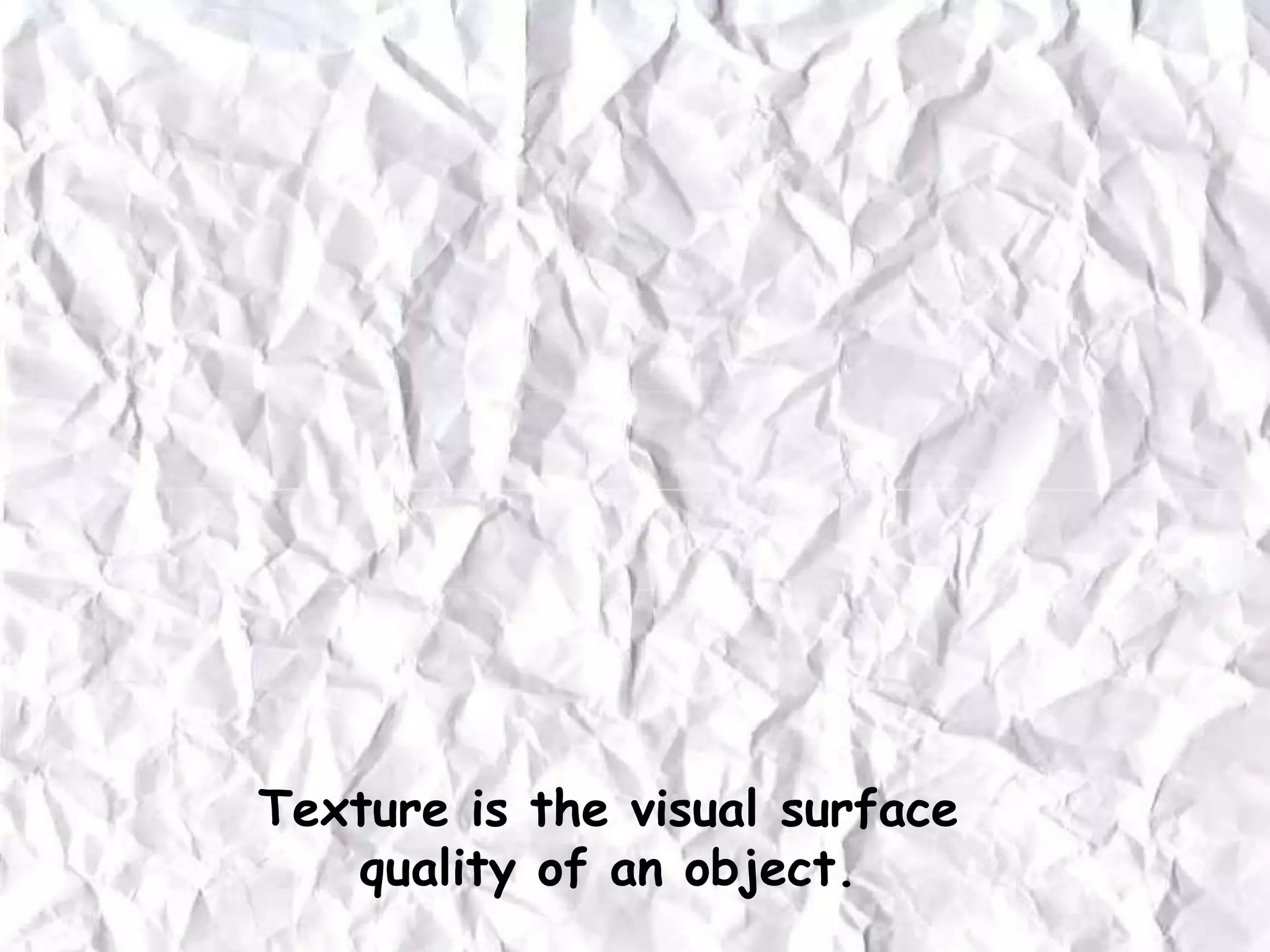 Texture is the visual surface
quality of an object.
 