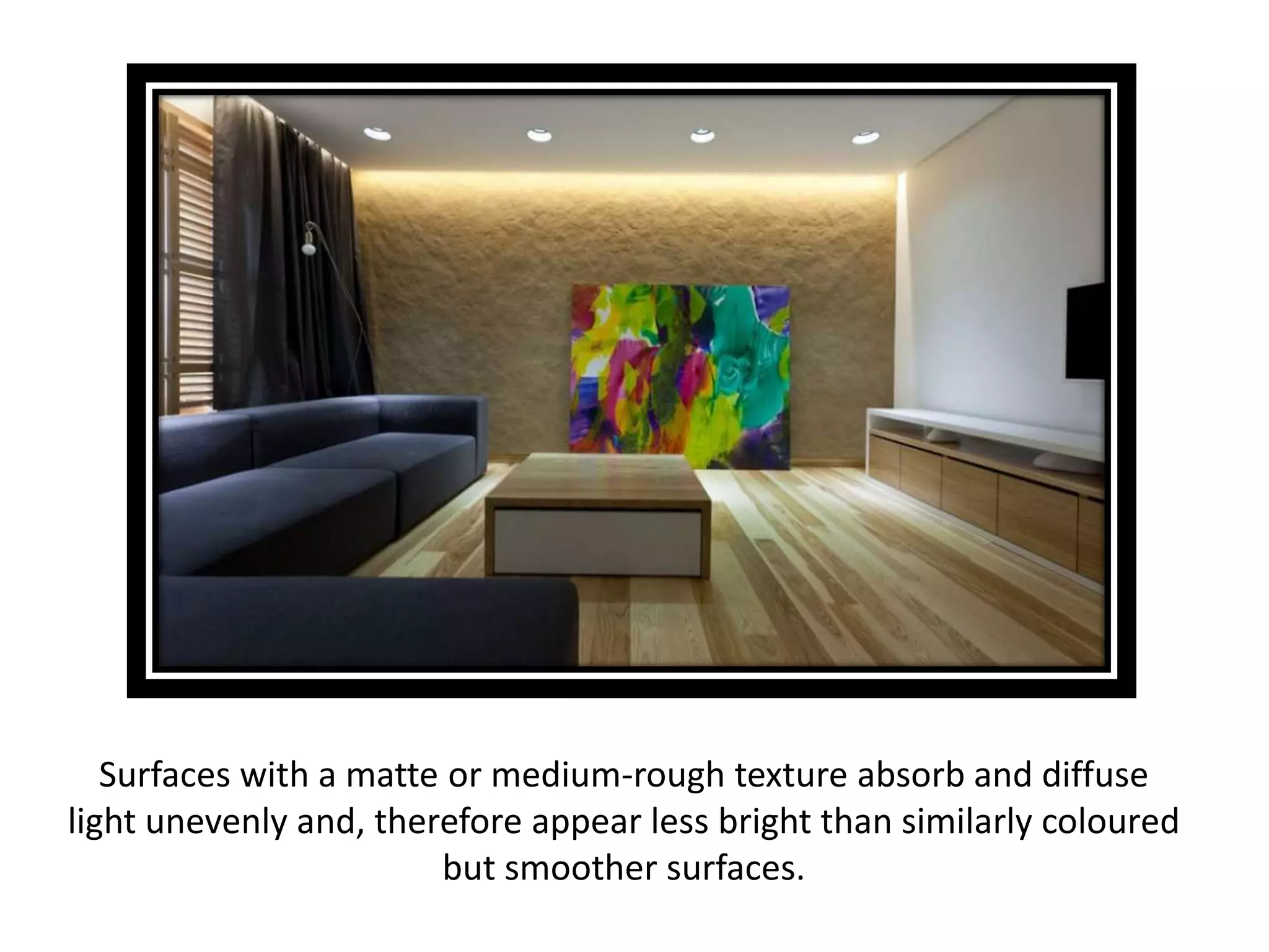 Surfaces with a matte or medium-rough texture absorb and diffuse
light unevenly and, therefore appear less bright than similarly coloured
but smoother surfaces.
 