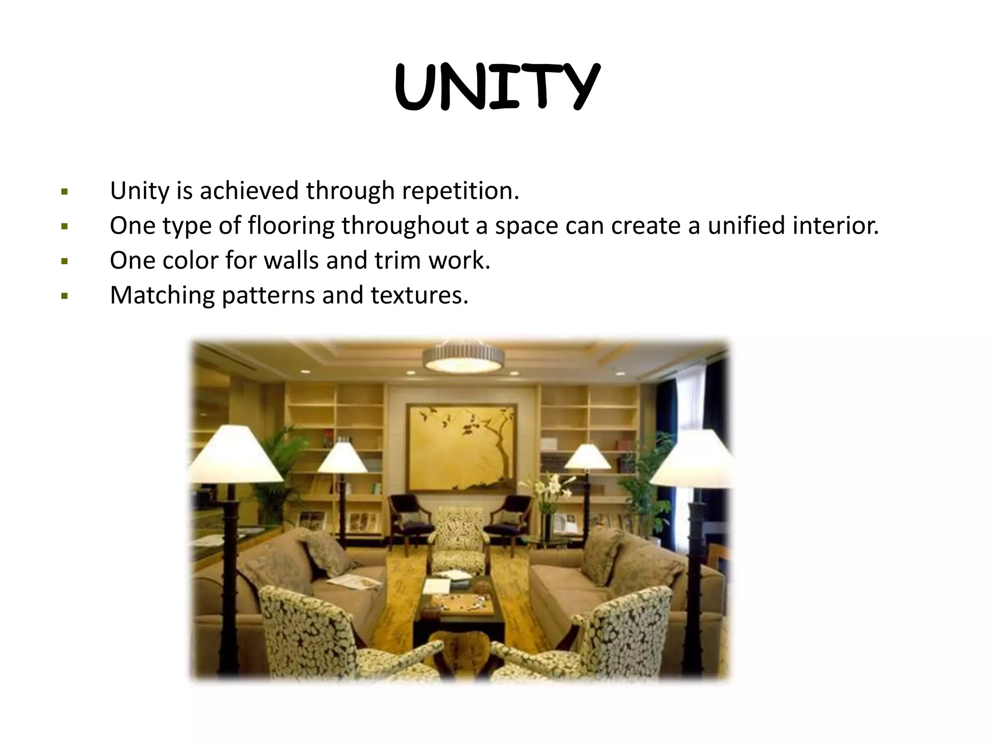 UNITY
 Unity is achieved through repetition.
 One type of flooring throughout a space can create a unified interior.
 One color for walls and trim work.
 Matching patterns and textures.
 