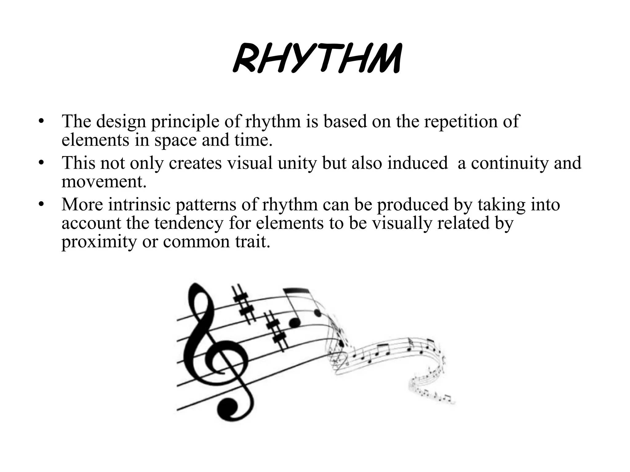 RHYTHM
• The design principle of rhythm is based on the repetition of
elements in space and time.
• This not only creates visual unity but also induced a continuity and
movement.
• More intrinsic patterns of rhythm can be produced by taking into
account the tendency for elements to be visually related by
proximity or common trait.
 