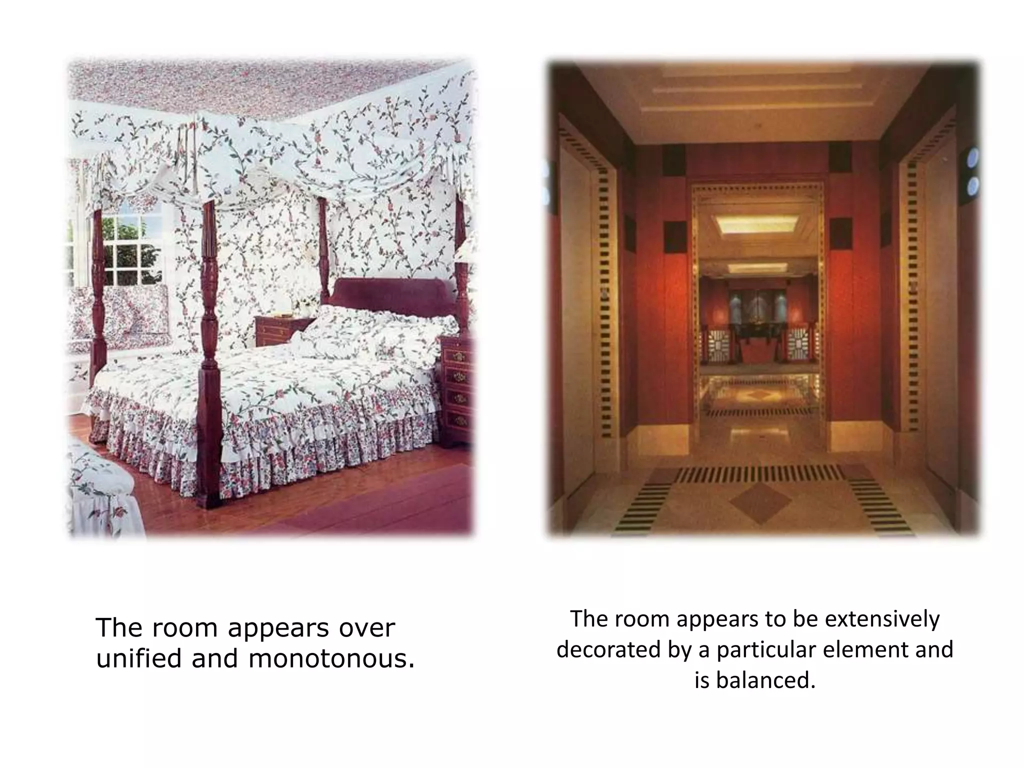 The room appears over
unified and monotonous.
The room appears to be extensively
decorated by a particular element and
is balanced.
 