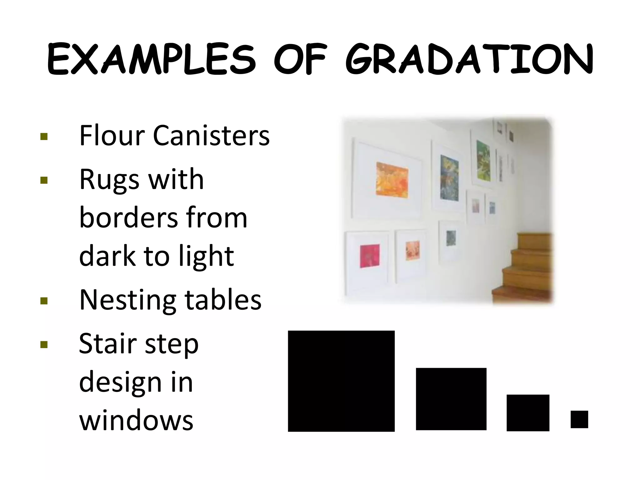 EXAMPLES OF GRADATION
 Flour Canisters
 Rugs with
borders from
dark to light
 Nesting tables
 Stair step
design in
windows
 