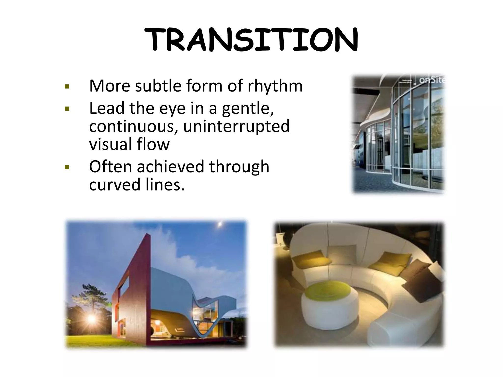 TRANSITION
 More subtle form of rhythm
 Lead the eye in a gentle,
continuous, uninterrupted
visual flow
 Often achieved through
curved lines.
 