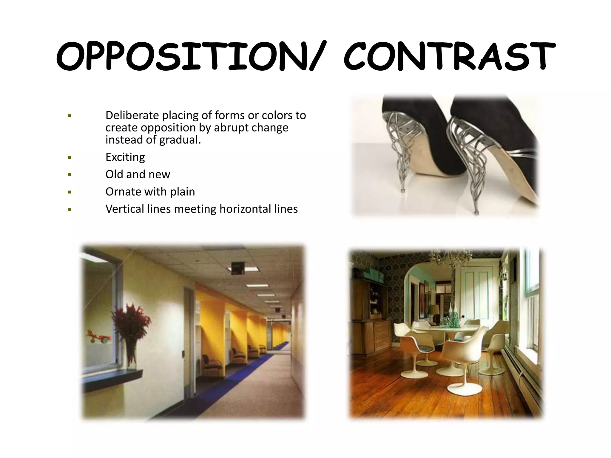 OPPOSITION/ CONTRAST
 Deliberate placing of forms or colors to
create opposition by abrupt change
instead of gradual.
 Exciting
 Old and new
 Ornate with plain
 Vertical lines meeting horizontal lines
 