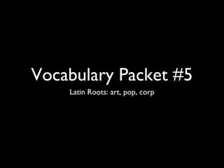 Vocabulary Packet #5
    Latin Roots: art, pop, corp
 
