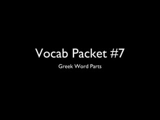Vocab Packet #7
   Greek Word Parts
 