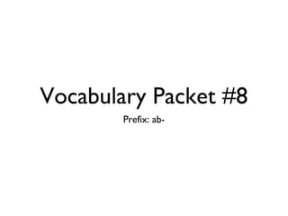 Vocabulary Packet #8
        Prefix: ab-
 