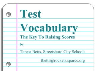 Test Vocabulary   The Key To Raising Scores by Teresa Betts, Streetsboro City Schools [email_address]   