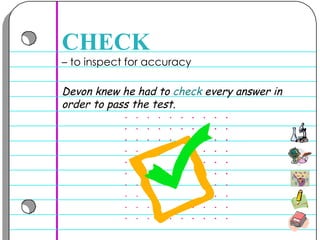 –  to inspect for accuracy  CHECK Devon knew he had to  check  every answer in order to pass the test. 