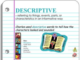 –  referring to things, events, parts, or characteristics in an informative way DESCRIPTIVE Charles used  descriptive  words to tell how the characters looked and sounded.  Hint:   Descriptive  words most often involve using the five senses. 